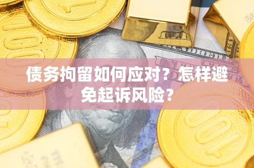 北京债务拘留如何应对？怎样避免起诉风险？