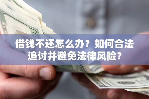 北京借钱不还怎么办？如何合法追讨并避免法律风险？