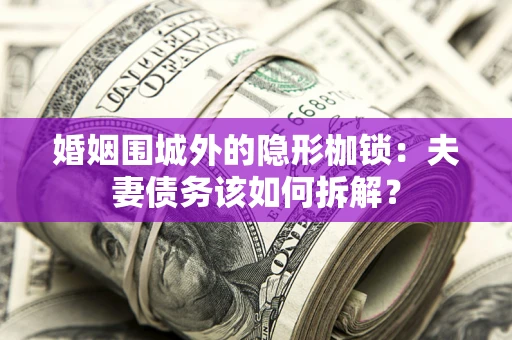 北京婚姻围城外的隐形枷锁：夫妻债务该如何拆解？