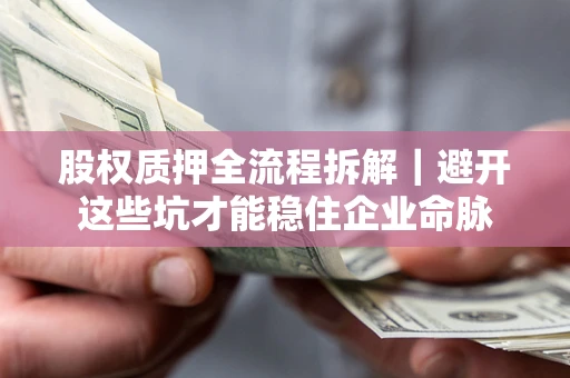 北京股权质押全流程拆解｜避开这些坑才能稳住企业命脉