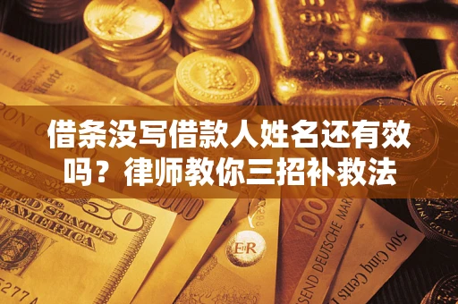 北京借条没写借款人姓名还有效吗？律师教你三招补救法