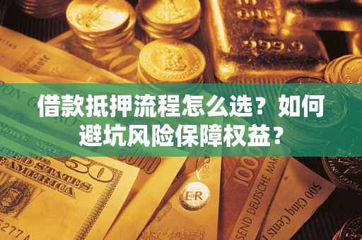北京借款抵押流程怎么选？如何避坑风险保障权益？