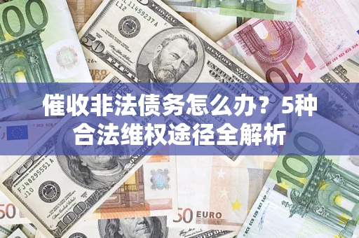 北京催收非法债务怎么办？5种合法维权途径全解析