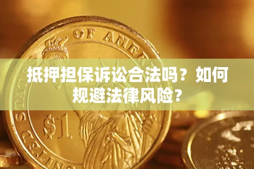北京抵押担保诉讼合法吗？如何规避法律风险？