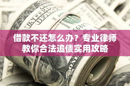 北京借款不还怎么办？专业律师教你合法追债实用攻略