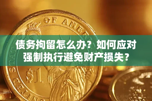 北京债务拘留怎么办？如何应对强制执行避免财产损失？