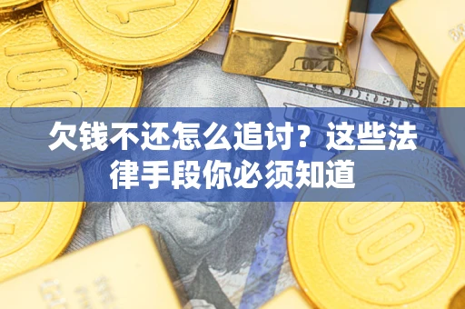 北京欠钱不还怎么追讨？这些法律手段你必须知道