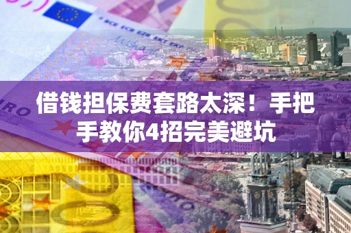 北京借钱担保费套路太深！手把手教你4招完美避坑