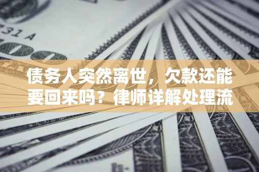 北京债务人突然离世，欠款还能要回来吗？律师详解处理流程