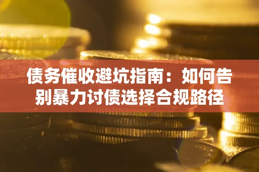 北京债务催收避坑指南：如何告别暴力讨债选择合规路径