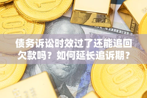 北京债务诉讼时效过了还能追回欠款吗？如何延长追诉期？