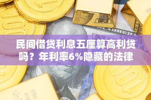 北京民间借贷利息五厘算高利贷吗？年利率6%隐藏的法律风险全解析