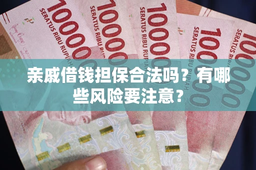 北京亲戚借钱担保合法吗？有哪些风险要注意？