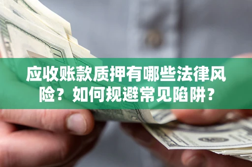 北京应收账款质押有哪些法律风险？如何规避常见陷阱？