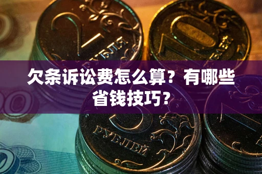 北京欠条诉讼费怎么算？有哪些省钱技巧？