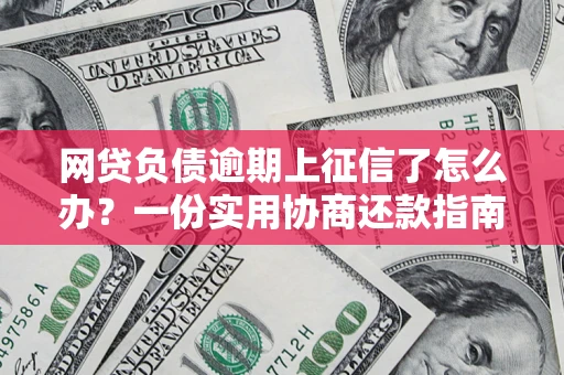 北京网贷负债逾期上征信了怎么办？一份实用协商还款指南请收好