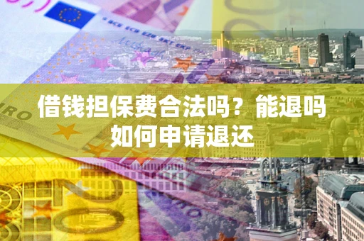 北京借钱担保费合法吗？能退吗如何申请退还