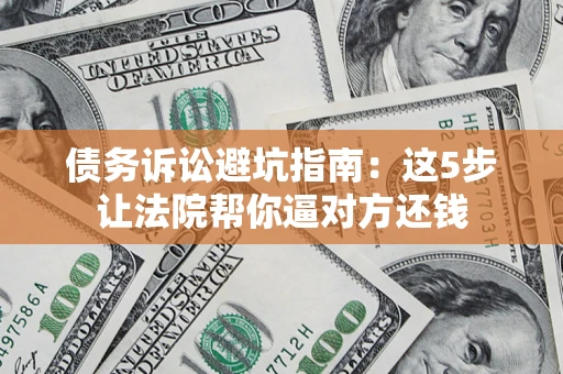 北京债务诉讼避坑指南：这5步让法院帮你逼对方还钱