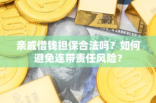 北京亲戚借钱担保合法吗？如何避免连带责任风险？