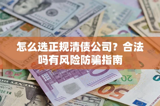 北京怎么选正规清债公司？合法吗有风险防骗指南