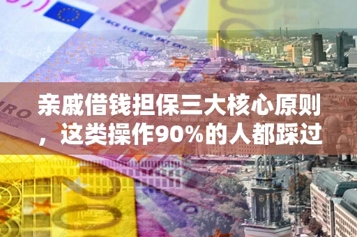 北京亲戚借钱担保三大核心原则，这类操作90%的人都踩过坑！附法院判决案例