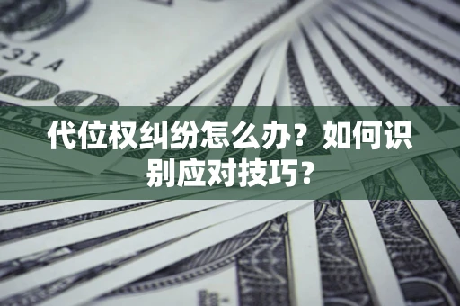 北京代位权纠纷怎么办？如何识别应对技巧？