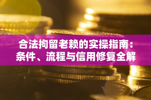 北京合法拘留老赖的实操指南:条件、流程与信用修复全解析 北京合法拘留老赖的实操指南:条件、流程与信用修复全解析