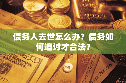 北京债务人去世怎么办？债务如何追讨才合法？