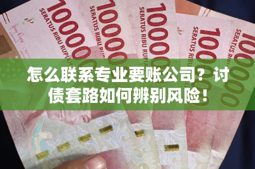北京怎么联系专业要账公司？讨债套路如何辨别风险！