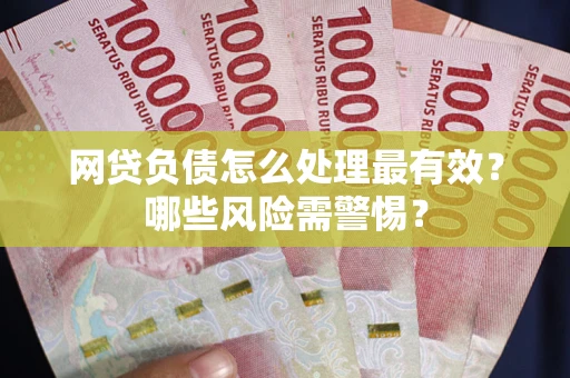 北京网贷负债怎么处理最有效？哪些风险需警惕？
