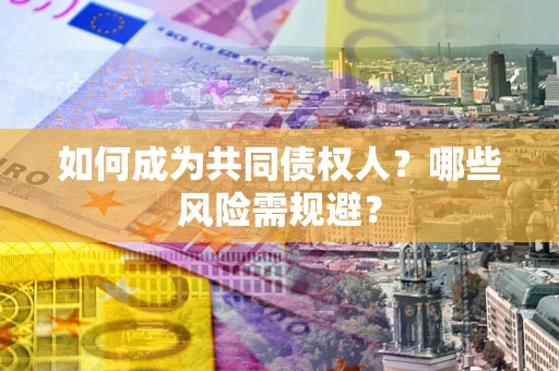 北京如何成为共同债权人？哪些风险需规避？