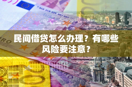 北京民间借贷怎么办理？有哪些风险要注意？