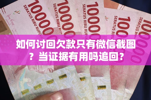 北京如何讨回欠款只有微信截图？当证据有用吗追回？
