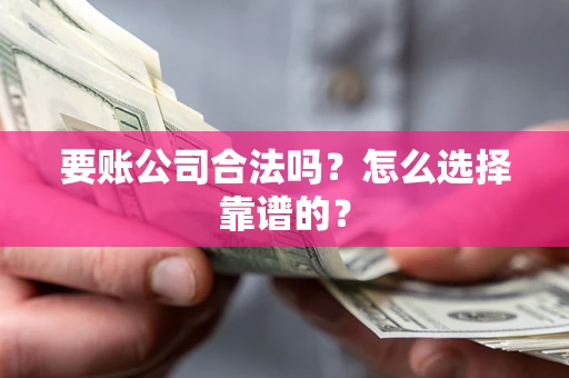 北京要账公司合法吗？怎么选择靠谱的？