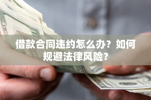 北京借款合同违约怎么办？如何规避法律风险？