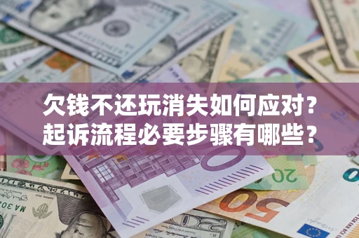 北京欠钱不还玩消失如何应对？起诉流程必要步骤有哪些？