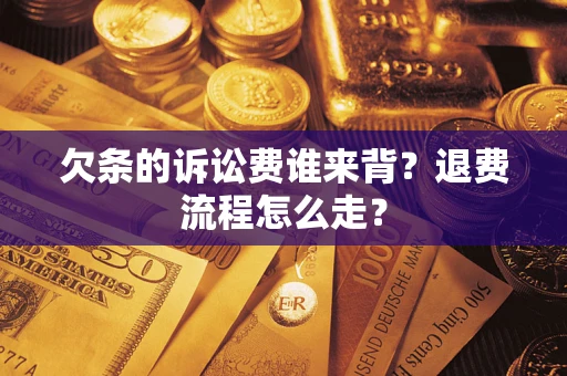 北京欠条的诉讼费谁来背？退费流程怎么走？