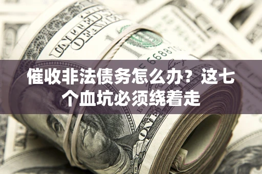 北京催收非法债务怎么办？这七个血坑必须绕着走