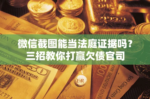 北京微信截图能当法庭证据吗？三招教你打赢欠债官司