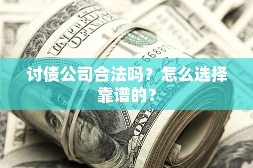 北京讨债公司合法吗？怎么选择靠谱的？