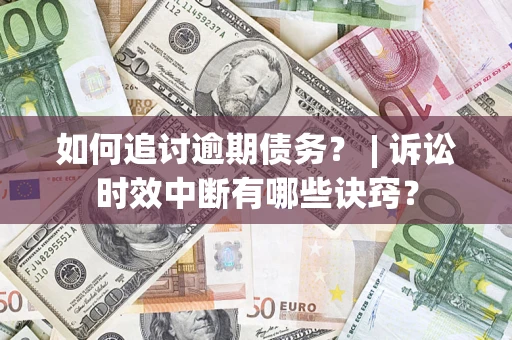 北京如何追讨逾期债务？ | 诉讼时效中断有哪些诀窍？