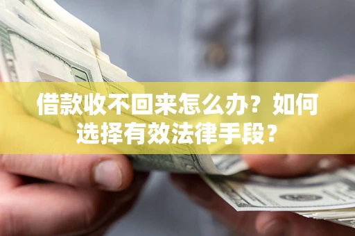 北京借款收不回来怎么办？如何选择有效法律手段？