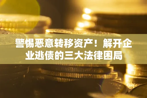 北京警惕恶意转移资产！解开企业逃债的三大法律困局