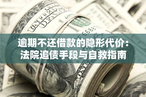 北京逾期不还借款的隐形代价：法院追债手段与自救指南