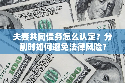 北京夫妻共同债务怎么认定？分割时如何避免法律风险？