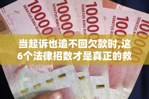 北京当起诉也追不回欠款时,这6个法律招数才是真正的救命稻草