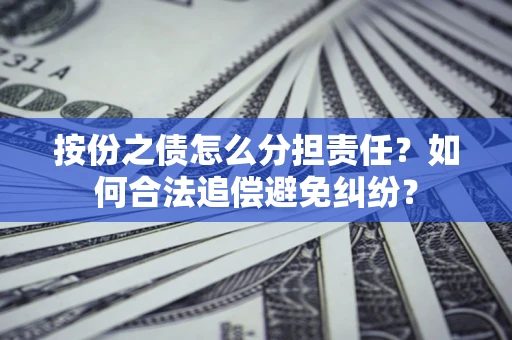 北京按份之债怎么分担责任？如何合法追偿避免纠纷？
