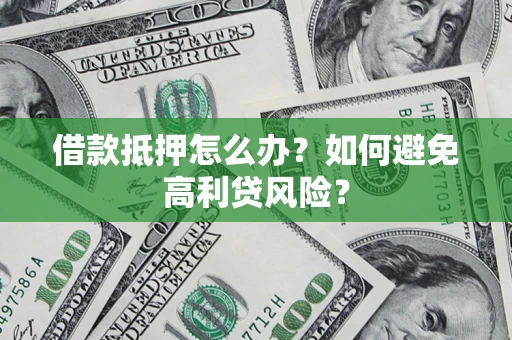 北京借款抵押怎么办？如何避免高利贷风险？