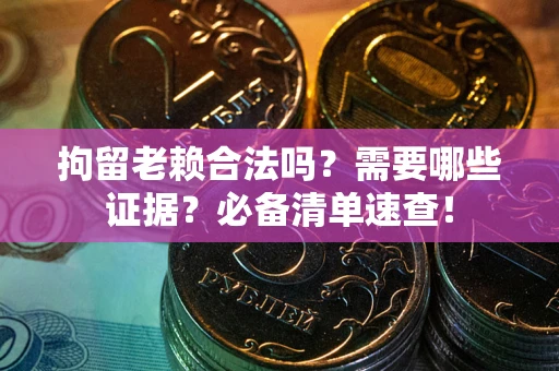 北京拘留老赖合法吗？需要哪些证据？必备清单速查！