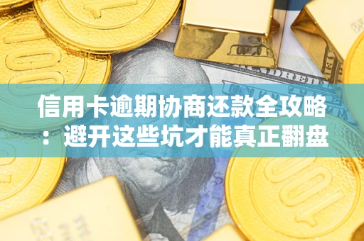 北京信用卡逾期协商还款全攻略：避开这些坑才能真正翻盘